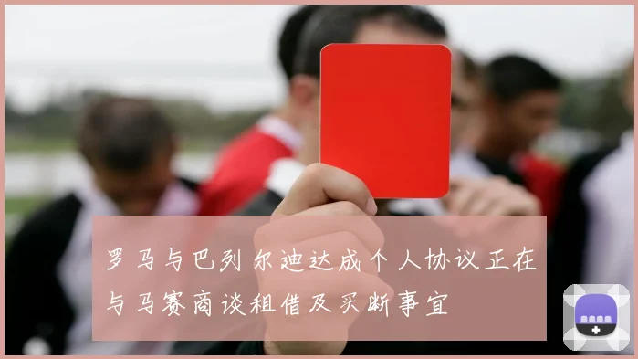 罗马与巴列尔迪达成个人协议正在与马赛商谈租借及买断事宜